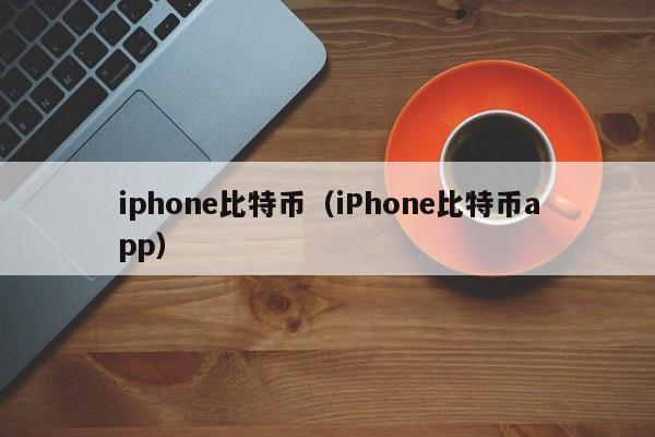 iphone比特币(iPhone比特币app)