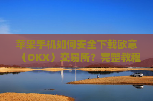 苹果手机如何安全下载欧意（OKX）交易所？完整教程与注意事项_苹果手机怎么下载sileo