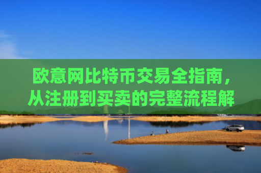 欧意网比特币交易全指南，从注册到买卖的完整流程解析_欧比特币官网