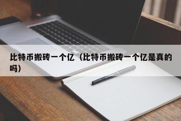 比特币搬砖一个亿（比特币搬砖一个亿是真的吗）