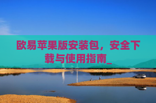欧易苹果版安装包，安全下载与使用指南_