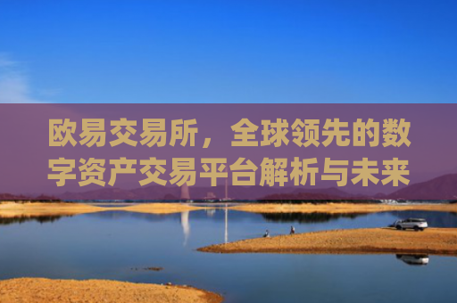 欧易交易所，全球领先的数字资产交易平台解析与未来展望_