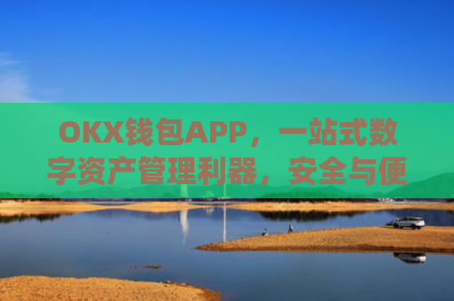 OKX钱包APP，一站式数字资产管理利器，安全与便捷的完美结合_okX钱包app下载链接