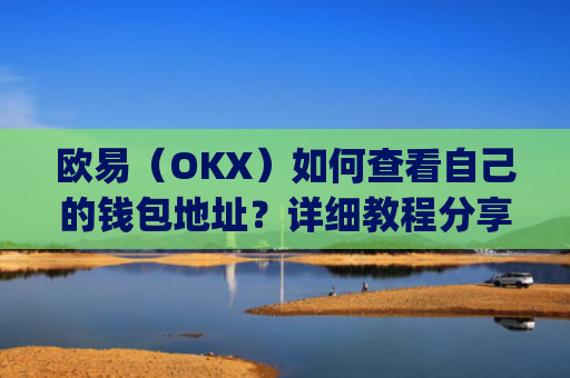 欧易（OKX）如何查看自己的钱包地址？详细教程分享_