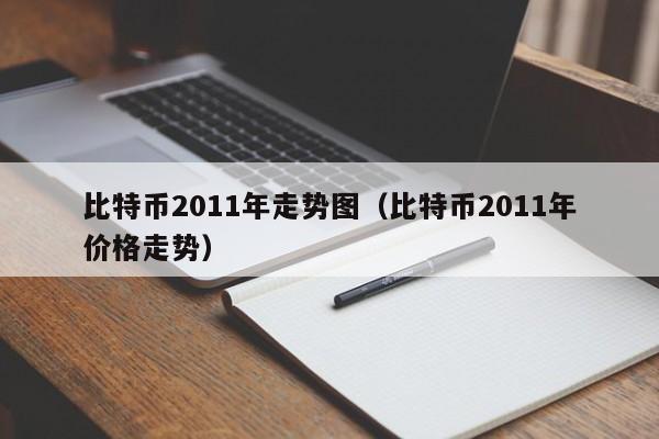 比特币2011年走势图（比特币2011年价格走势）