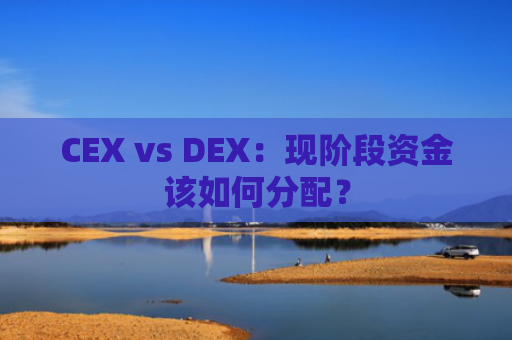 CEX vs DEX：现阶段资金该如何分配？