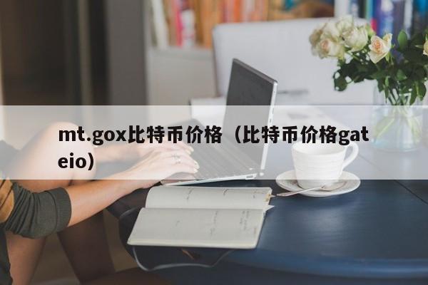 mt.gox比特币价格(比特币价格gateio)