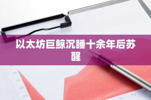 以太坊巨鲸沉睡十余年后苏醒