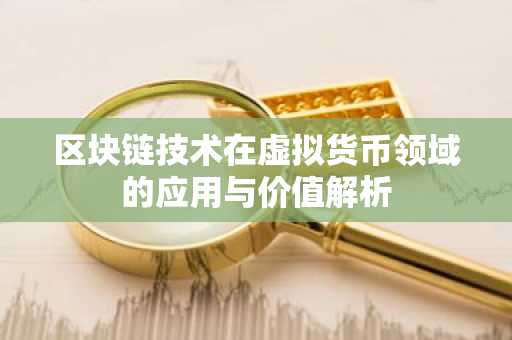 区块链技术在虚拟货币领域的应用与价值解析