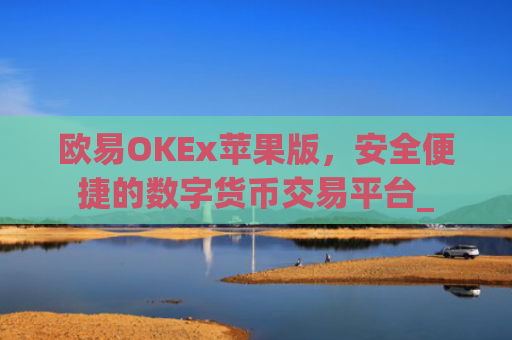 欧易OKEx苹果版，安全便捷的数字货币交易平台_