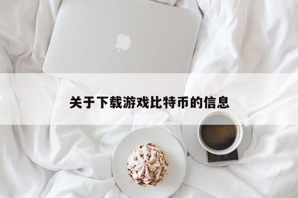 关于下载游戏比特币的信息