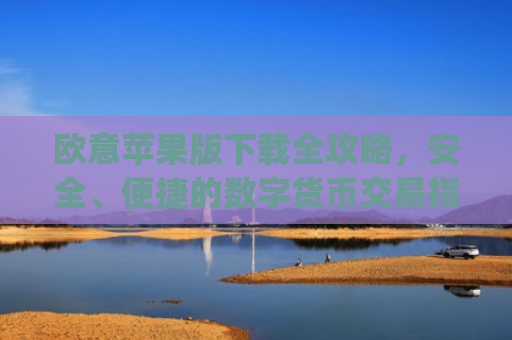 欧意苹果版下载全攻略，安全、便捷的数字货币交易指南_