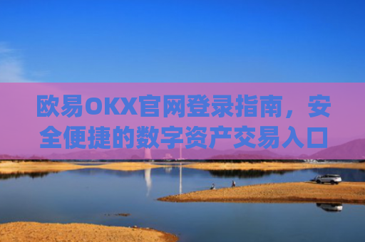欧易OKX官网登录指南，安全便捷的数字资产交易入口_