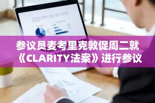 参议员麦考里克敦促周二就《CLARITY法案》进行参议院表决