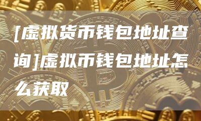 [虚拟货币钱包地址查询]虚拟币钱包地址怎么获取
