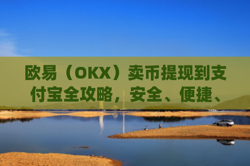 欧易（OKX）卖币提现到支付宝全攻略，安全、便捷、低手续费_