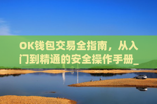 OK钱包交易全指南，从入门到精通的安全操作手册_ok钱包怎么用