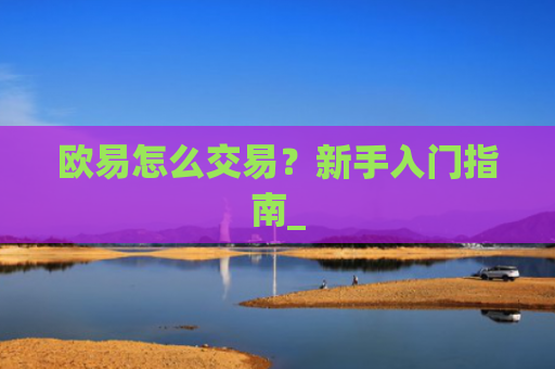 欧易怎么交易？新手入门指南_