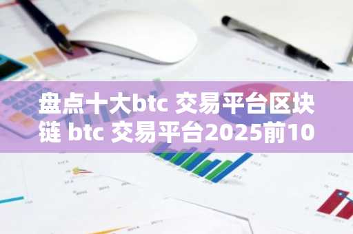 盘点十大btc 交易平台区块链 btc 交易平台2025前10榜单