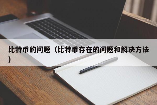 比特币的问题（比特币存在的问题和解决方法）