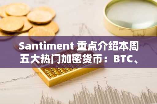 Santiment 重点介绍本周五大热门加密货币：BTC、ETH、DOGE、USDT、EGLD