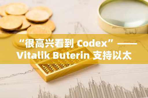 “很高兴看到 Codex”——Vitalik Buterin 支持以太坊的新 L2