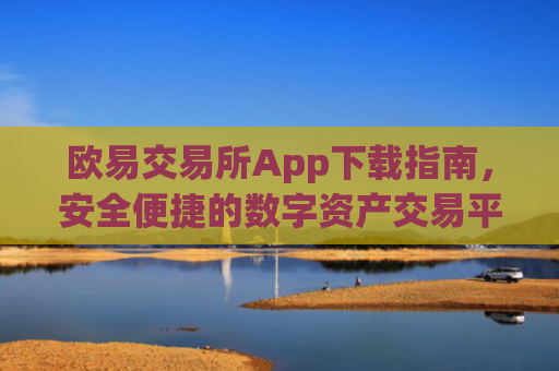 欧易交易所App下载指南，安全便捷的数字资产交易平台_易欧交易所app最新版下载安装