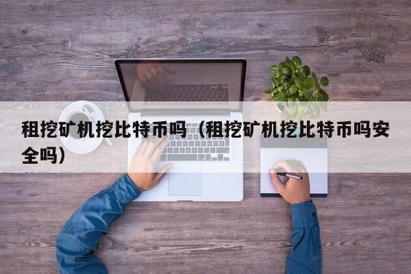 租挖矿机挖比特币吗(租挖矿机挖比特币吗安全吗)