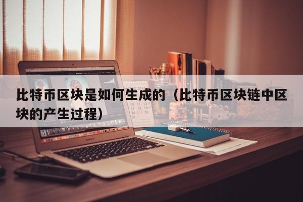 比特币区块是如何生成的（比特币区块链中区块的产生过程）