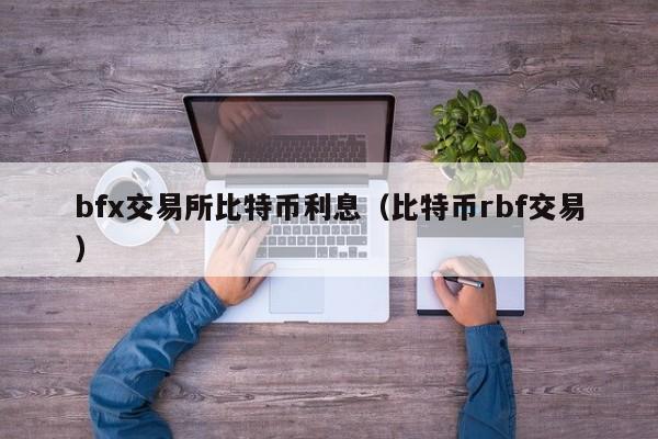 bfx交易所比特币利息（比特币rbf交易）