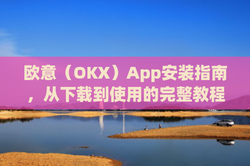 欧意（OKX）App安装指南，从下载到使用的完整教程_