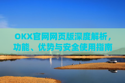 OKX官网网页版深度解析，功能、优势与安全使用指南_okex官方网站登录