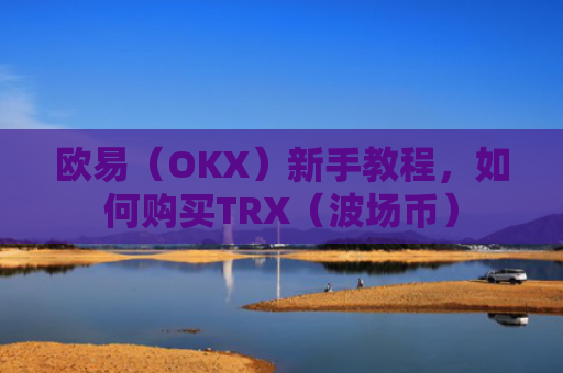 欧易（OKX）新手教程，如何购买TRX（波场币）