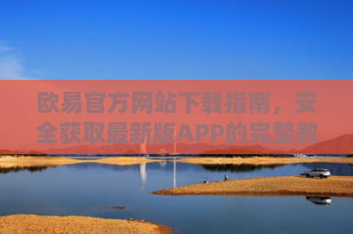 欧易官方网站下载指南，安全获取最新版APP的完整教程_