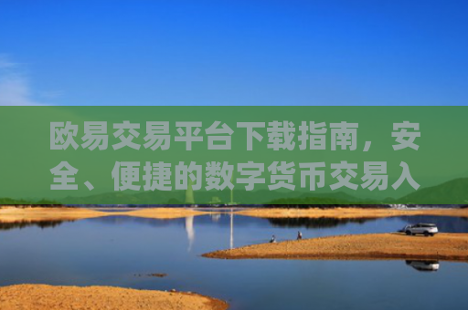 欧易交易平台下载指南，安全、便捷的数字货币交易入口_