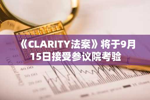 《CLARITY法案》将于9月15日接受参议院考验