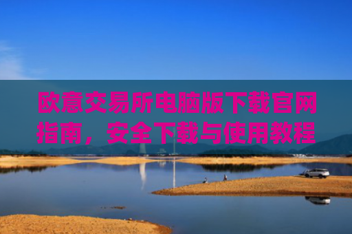 欧意交易所电脑版下载官网指南，安全下载与使用教程_