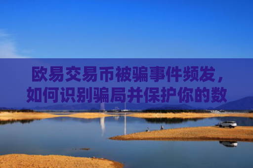 欧易交易币被骗事件频发，如何识别骗局并保护你的数字资产？