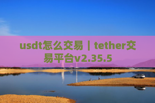 usdt怎么交易｜tether交易平台v2.35.5