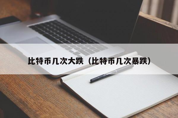 比特币几次大跌（比特币几次暴跌）