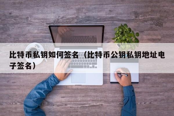 比特币私钥如何签名（比特币公钥私钥地址电子签名）