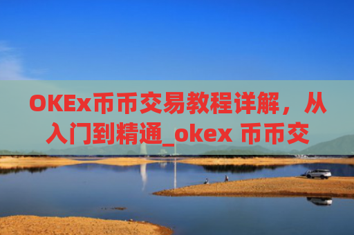 OKEx币币交易教程详解，从入门到精通_okex 币币交易