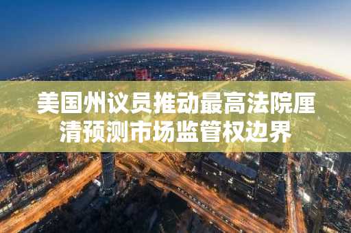 美国州议员推动最高法院厘清预测市场监管权边界