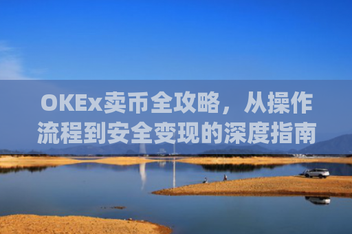 OKEx卖币全攻略，从操作流程到安全变现的深度指南_okex卖币后银行卡冻结
