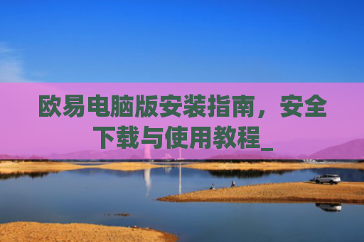 欧易电脑版安装指南，安全下载与使用教程_