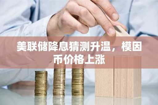 美联储降息猜测升温，模因币价格上涨
