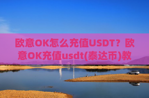 欧意OK怎么充值USDT？欧意OK充值usdt(泰达币)教程