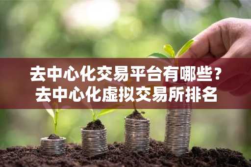 去中心化交易平台有哪些？去中心化虚拟交易所排名