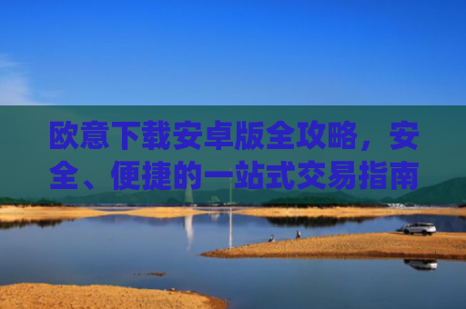 欧意下载安卓版全攻略，安全、便捷的一站式交易指南_