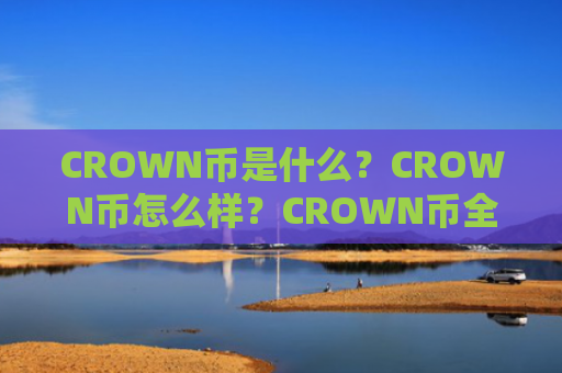 CROWN币是什么？CROWN币怎么样？CROWN币全面解析及未来前景